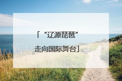 “辽源琵琶” 走向国际舞台