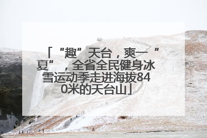 “趣”天台，爽一“夏”，全省全民健身冰雪运动季走进海拔840米的天台山