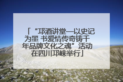 “邛酒讲堂—以史记为墨 书爱情传奇铸千年品牌文化之魂”活动在四川邛崃举行