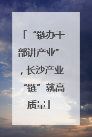 “链办干部讲产业”，长沙产业“链”就高质量
