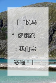 “长马”健康跑：我们完赛啦！