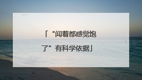 “闻着都感觉饱了”有科学依据