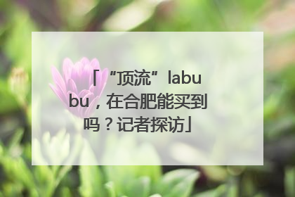 “顶流”labubu，在合肥能买到吗？记者探访