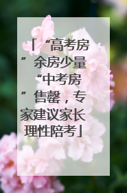 “高考房”余房少量 “中考房”售罄，专家建议家长理性陪考