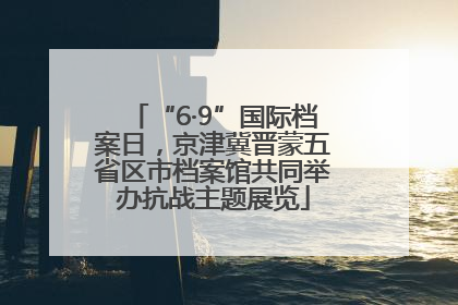 “6·9”国际档案日，京津冀晋蒙五省区市档案馆共同举办抗战主题展览