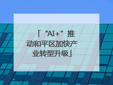 “AI+”推动和平区加快产业转型升级