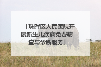 珠晖区人民医院开展新生儿疾病免费筛查与诊断服务