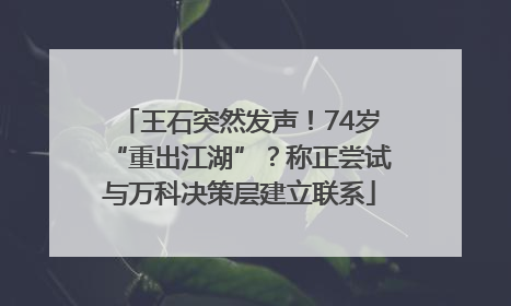 王石突然发声！74岁“重出江湖”？称正尝试与万科决策层建立联系