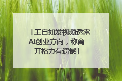 王自如发视频透露AI创业方向，称离开格力有遗憾