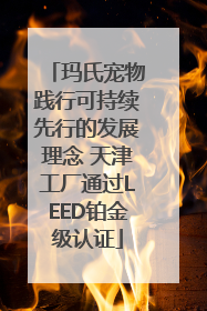 玛氏宠物践行可持续先行的发展理念 天津工厂通过LEED铂金级认证