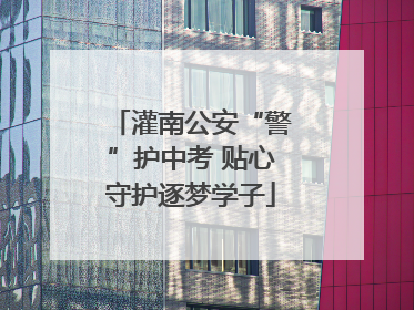 灌南公安“警”护中考 贴心守护逐梦学子