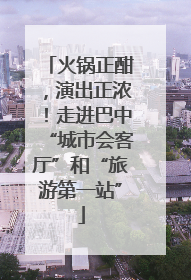 火锅正酣，演出正浓！走进巴中“城市会客厅”和“旅游第一站”