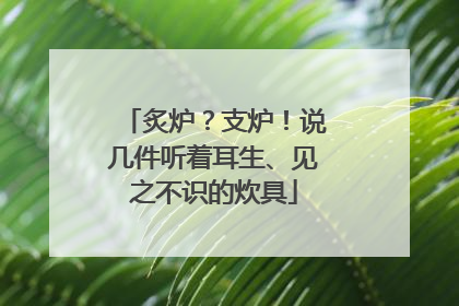炙炉？支炉！说几件听着耳生、见之不识的炊具