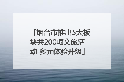 烟台市推出5大板块共200项文旅活动 多元体验升级