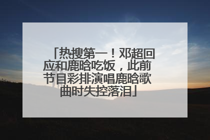 热搜第一！邓超回应和鹿晗吃饭，此前节目彩排演唱鹿晗歌曲时失控落泪