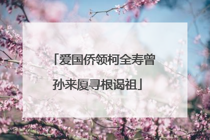 爱国侨领柯全寿曾孙来厦寻根谒祖