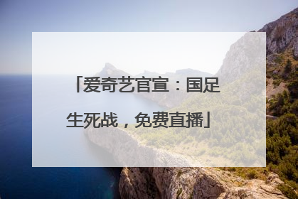 爱奇艺官宣：国足生死战，免费直播