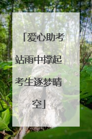 爱心助考站雨中撑起考生逐梦晴空