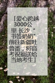 爱心跨越3000公里 长沙“书签奶奶”前往新疆吐鲁番，将高考祝福送给当地考生
