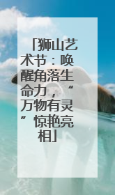 狮山艺术节：唤醒角落生命力，“万物有灵”惊艳亮相