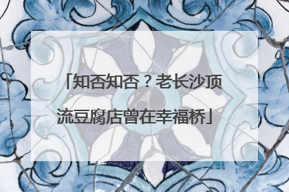 知否知否？老长沙顶流豆腐店曾在幸福桥