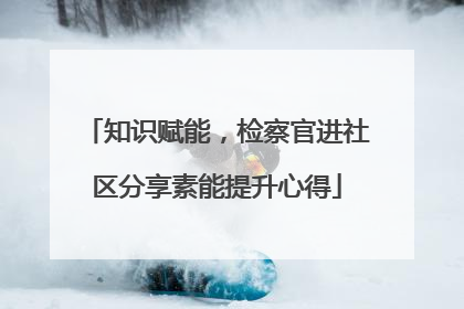 知识赋能，检察官进社区分享素能提升心得