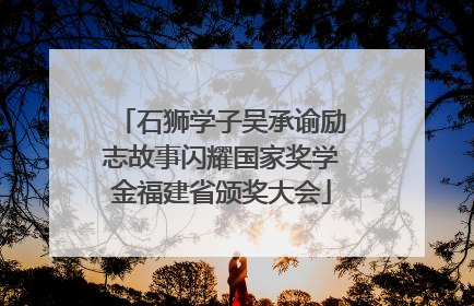 石狮学子吴承谕励志故事闪耀国家奖学金福建省颁奖大会