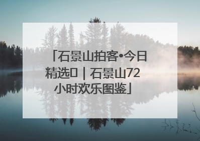 石景山拍客•今日精选⑲｜石景山72小时欢乐图鉴