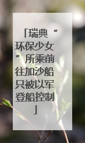 瑞典“环保少女”所乘前往加沙船只被以军登船控制