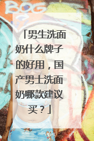 男生洗面奶什么牌子的好用，国产男士洗面奶哪款建议买？