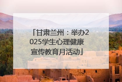 甘肃兰州：举办2025学生心理健康宣传教育月活动