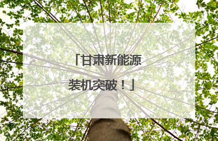 甘肃新能源装机突破！