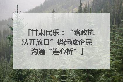 甘肃民乐：“路政执法开放日”搭起政企民沟通“连心桥”