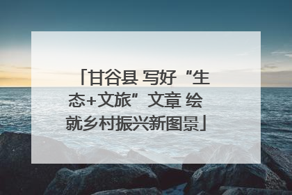甘谷县 写好“生态+文旅”文章 绘就乡村振兴新图景