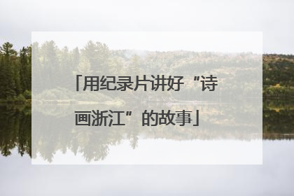 用纪录片讲好“诗画浙江”的故事