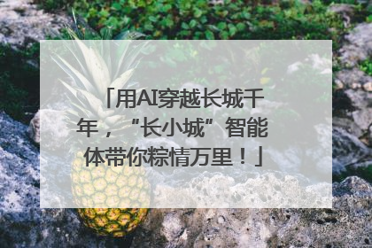 用AI穿越长城千年，“长小城”智能体带你粽情万里！