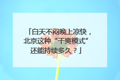 白天不闷晚上凉快，北京这种“干爽模式”还能持续多久？
