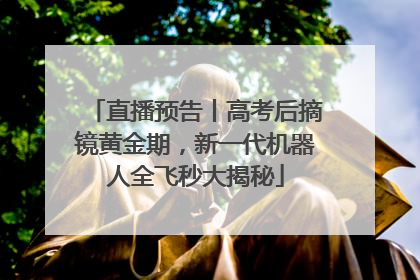直播预告丨高考后摘镜黄金期，新一代机器人全飞秒大揭秘