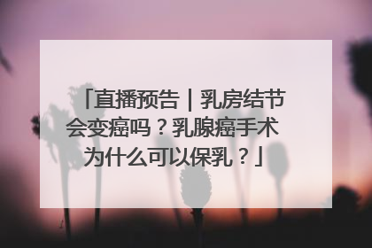 直播预告｜乳房结节会变癌吗？乳腺癌手术为什么可以保乳？