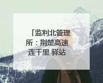 监利北管理所：荆楚高速连千里 驿站温情零距离