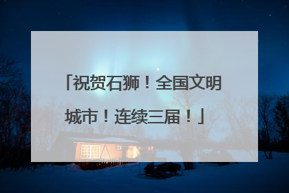 祝贺石狮！全国文明城市！连续三届！