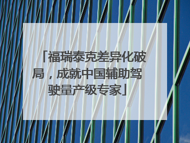 福瑞泰克差异化破局，成就中国辅助驾驶量产级专家