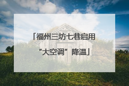 福州三坊七巷启用“大空调”降温