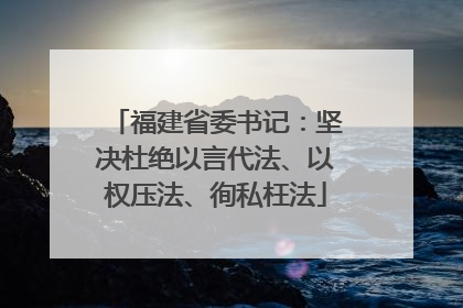 福建省委书记：坚决杜绝以言代法、以权压法、徇私枉法
