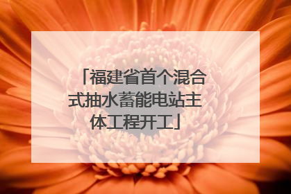 福建省首个混合式抽水蓄能电站主体工程开工
