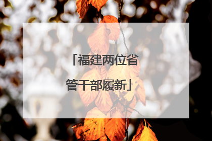 福建两位省管干部履新