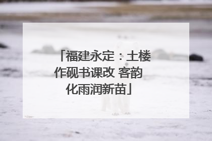 福建永定：土楼作砚书课改 客韵化雨润新苗