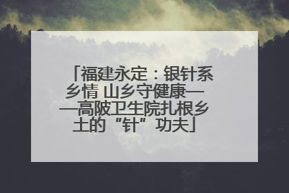 福建永定：银针系乡情 山乡守健康——高陂卫生院扎根乡土的“针”功夫