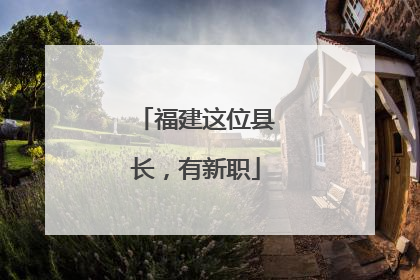 福建这位县长，有新职