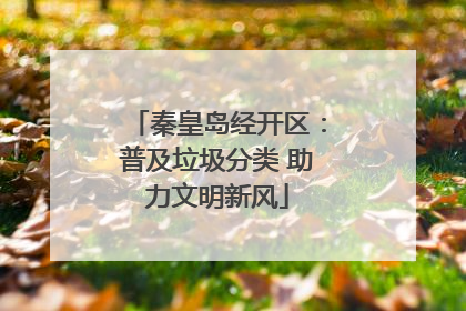 秦皇岛经开区：普及垃圾分类 助力文明新风